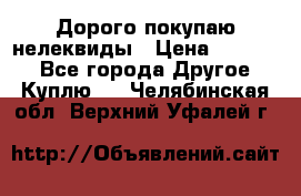 Дорого покупаю нелеквиды › Цена ­ 50 000 - Все города Другое » Куплю   . Челябинская обл.,Верхний Уфалей г.